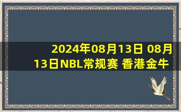 2024年08月13日 08月13日NBL常规赛 香港金牛 - 江苏汤沟国藏 全场集锦